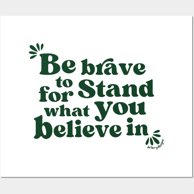 Be brave to stand for what you believe in Wall Art by Artery Designs Co.